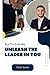 UNLEASH THE LEADER IN YOU: ...