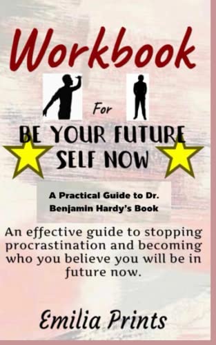Workbook for Be Your Future Self Now By Dr. Benjamin Hardy: An Effective guide to stopping procastination and becoming who you believe you will be in future Now (Paperback)