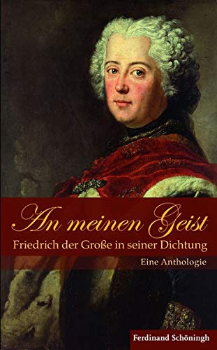 An Meinen Geist: Friedrich Der Große in Seiner Dichtung: Eine Anthologie (German Edition)