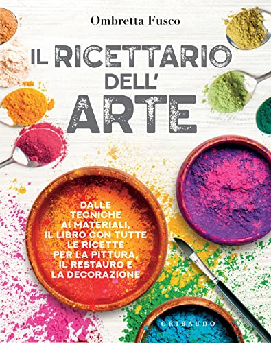 Il ricettario dell'arte: Dalle tecniche ai materiali, il libro con tutte le ricette per la pittura, il restauro e la decorazione (Italian Edition)