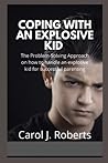 COPING WITH AN EXPLOSIVE KID: The Problem-Solving Approach on how to handle an explosive kid for successful parenting