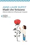 Madri che feriscono: Liberarsi dalla loro influenza per rinascere (Italian Edition)