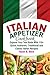 Italian Appetizer Cookbook: Explore Your Test Buds With 115+ Quick, Authentic, Traditional and Classic Italian Recipes