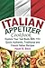 Italian Appetizer Cookbook: Explore Your Test Buds With 115+ Quick, Authentic, Traditional and Classic Italian Recipes