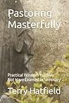 Pastoring Masterfully: Practical Wisdom You May Not Have Learned in Seminary