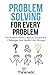Problem Solving For Every Problem: The Problem Solver’s Manual To Face Any Challenges And Handle Life’s Hiccups (Decision Making Mastery)