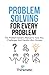 Problem Solving For Every Problem: The Problem Solver’s Manual To Face Any Challenges And Handle Life’s Hiccups (Decision Making Mastery)