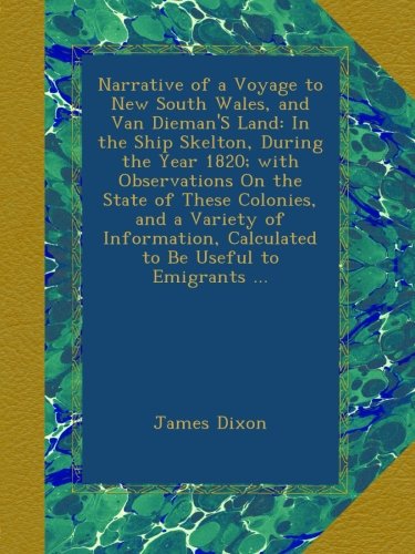 Narrative of a Voyage to New South Wales, and Van Dieman'S Land: In the Ship Skelton, During the Year 1820; with Observations On the State of These ... Calculated to Be Useful to Emigrants ...