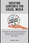 CREATING CONTENTS FOR SOCIAL MEDIA: Concepts For New Contents, For Content Creation and Facebook Presentation Tips For Online Marketing CREATING CONTENTS FOR SOCIAL MEDIA: Concepts For New Contents, For Content Creation and Facebook Presentation Tips For Online Marketing