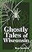 Ghostly Tales of Wisconsin (Hauntings, Horrors & Scary Ghost Stories)