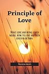 Principle of Love: What love and being loved means, how to love and been loved in return