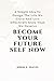 Become Your Future Self Now: A Simple Idea To Design The Life We Crave And Live Effectively More Than We Deserve