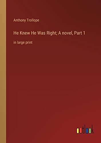 He Knew He Was Right; A novel, Part 1: in large print