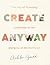 Create Anyway: The Joy of Pursuing Creativity in the Margins of Motherhood