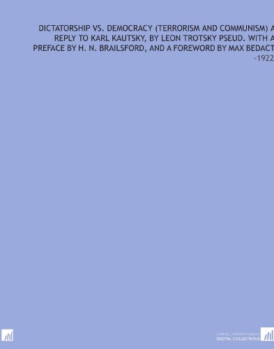 Dictatorship Vs. Democracy (Terrorism and Communism) a Reply to Karl Kautsky, by Leon Trotsky Pseud. With a Preface by H. N. Brailsford, and a Foreword by Max Bedact: -1922