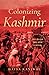 Colonizing Kashmir by Hafsa Kanjwal