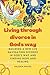 Living through divorce in God's way: Building a new life navigating divorce in God's way and finding hope and healing