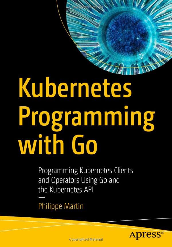 Kubernetes Programming with Go: Programming Kubernetes Clients and Operators Using Go and the Kubernetes API (Paperback)