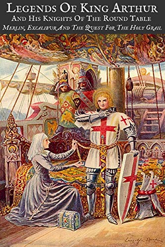 LEGENDS OF KING ARTHUR AND HIS KNIGHTS OF THE ROUND TABLE (Illustrated): MERLIN, EXCALIBUR AND THE QUEST FOR THE HOLY GRAIL