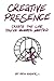 Creative Presence: Create the Life You've always Wanted