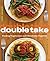Double Take: One Fabulous Recipe, Two Finished Dishes, Feeding Vegetarians and Omnivores Together