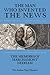 The Man Who Invented The News by Nigel Hastilow