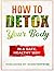 How To Detox Your Body In A Safe Healthy Way by Douglas Connor