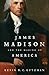 James Madison and the Making of America