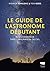 Le Guide de l'astronome débutant: Bien commencer dans l'observation du ciel