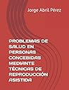 PROBLEMAS DE SALUD EN PERSONAS CONCEBIDAS MEDIANTE TÉCNICAS D... by Jorge Abril Pérez