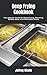 Deep Frying Cookbook: The Ultimate Guide On Deep Frying, Steaming, Skillets, Bake, Grill And Dutch Ovens