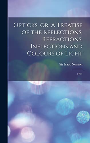 Opticks, or, A Treatise of the Reflections, Refractions, Inflections and Colours of Light: 1721