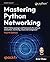 Mastering Python Networking: Utilize Python packages and frameworks for network automation, monitoring, cloud, and management