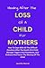 HEALING AFTER THE LOSS OF A CHILD FOR MOTHERS by Jennifer Worral