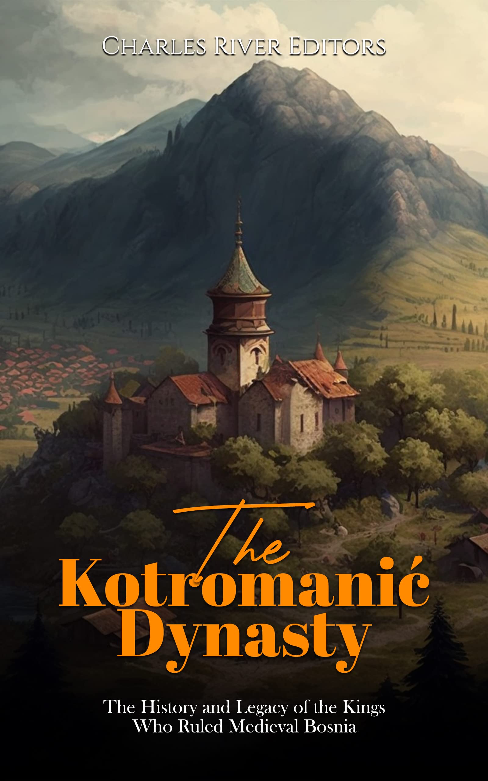 The Kotromanić Dynasty: The History and Legacy of the Kings Who Ruled Medieval Bosnia (Kindle Edition)