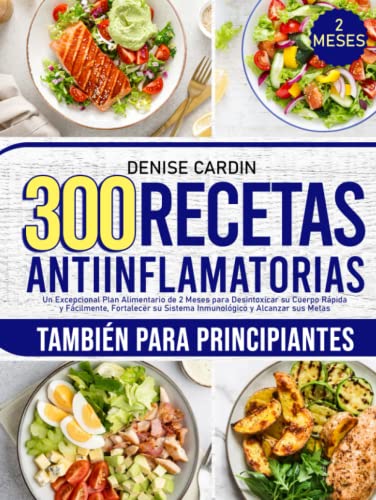 300 Recetas Antiinflamatorias: Un Excepcional Plan Alimentario de 2 Meses para Desintoxicar su Cuerpo Rápida y Fácilmente, Fortalecer su Sistema Inmunológico y Alcanzar sus Metas (Spanish Edition)