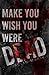 Make You Wish You Were Dead