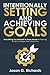 Intentionally Setting and Achieving Goals: Everything You Wanted to Know About Achieving Goals to Shape the Future for you