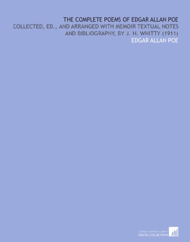 The Complete Poems of Edgar Allan Poe: Collected, Ed., and Arranged With Memoir Textual Notes and Bibliography, by J. H. Whitty