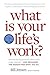 What is Your Life's Work?: Answer the Big Question about What Really Matters...and Reawaken the Passion for What You Do