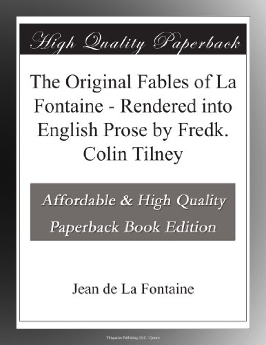 The Original Fables of La Fontaine - Rendered into English Prose by Fredk. Colin Tilney