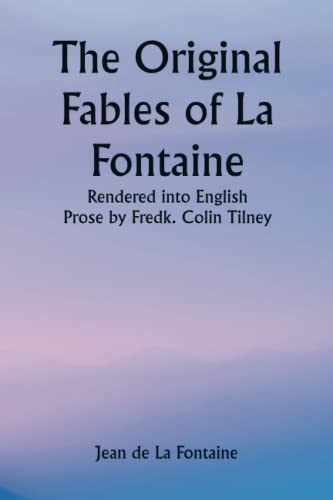 The Original Fables of La Fontaine; Rendered into English Prose by Fredk. Colin Tilney