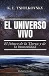 El Universo Vivo: El futuro de la Tierra y de la Humanidad (Filosofía del Espacio - Cosmismo Ruso) (Spanish Edition) El Universo Vivo: El futuro de la Tierra y de la Humanidad (Filosofía del Espacio - Cosmismo Ruso) (Spanish Edition)