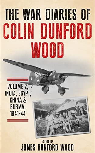 The War Diaries of Colin Dunford Wood, Volume 2: India, Egypt, China & Burma, 1941-44 (To Burma and Back)