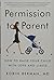Permission to Parent: How to Raise Your Child with Love and Limits