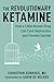 The Revolutionary Ketamine: The Safe Drug That Effectively Treats Depression and Prevents Suicide