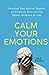 Calm Your Emotions: Overcome Your Anxious, Negative, and Pessimistic Brain and Find Balance, Resilience, & Calm (The Path to Calm)
