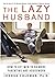 The Lazy Husband: How to Get Men to Do More Parenting and Housework