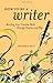 How to Be a Writer: Building Your Creative Skills Through Practice and Play