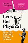 Let’s Get Physical: How Women Discovered Exercise and Reshaped the World Let’s Get Physical: How Women Discovered Exercise and Reshaped the World